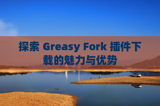 探索 Greasy Fork 插件下载的魅力与优势 探索 Greasy Fork 插件下载的魅力与优势
